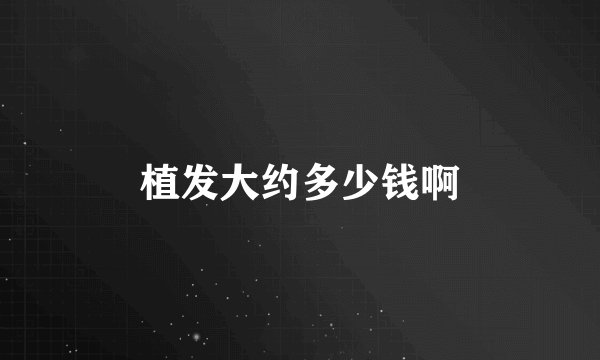 植发大约多少钱啊