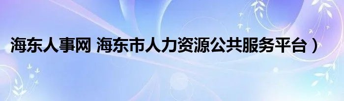 海东人事网 海东市人力资源公共服务平台）