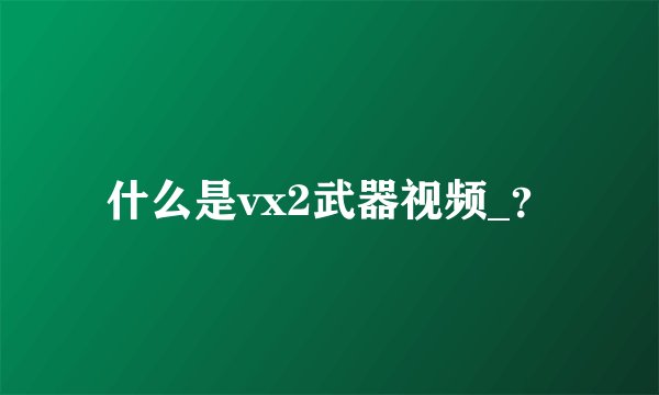 什么是vx2武器视频_？
