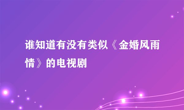 谁知道有没有类似《金婚风雨情》的电视剧