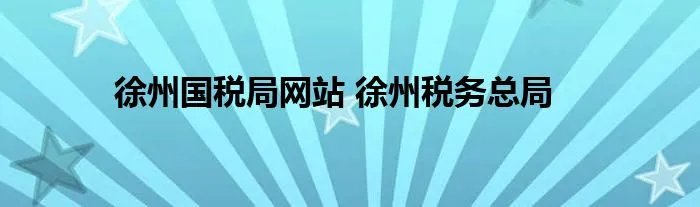徐州国税局网站 徐州税务总局