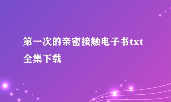 第一次的亲密接触电子书txt全集下载