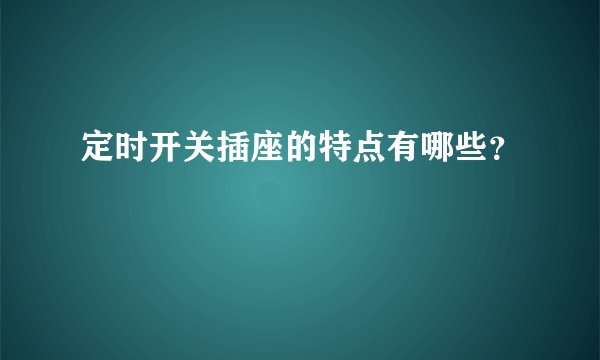 定时开关插座的特点有哪些?