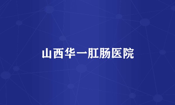 山西华一肛肠医院