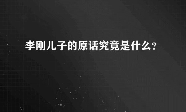 李刚儿子的原话究竟是什么？