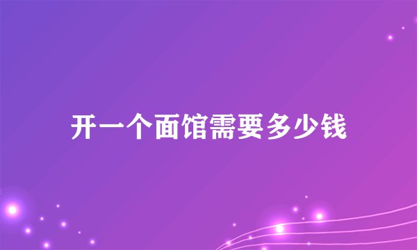 开一个面馆需要多少钱
