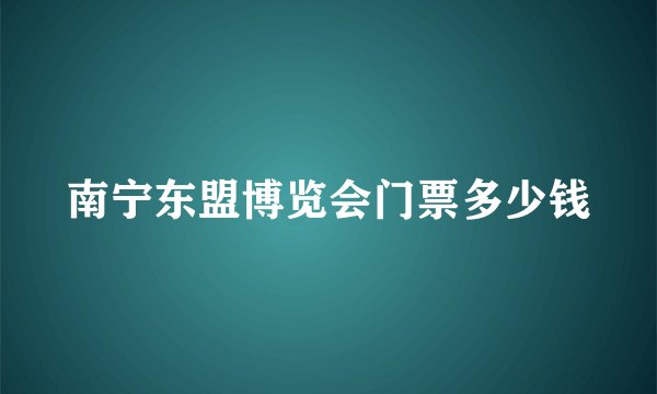 南宁东盟博览会门票多少钱