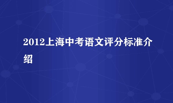 2012上海中考语文评分标准介绍