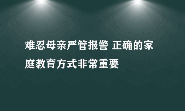 难忍母亲严管报警 正确的家庭教育方式非常重要