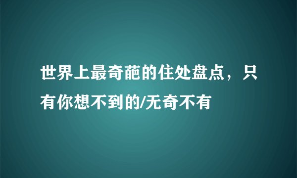 世界上最奇葩的住处盘点，只有你想不到的/无奇不有