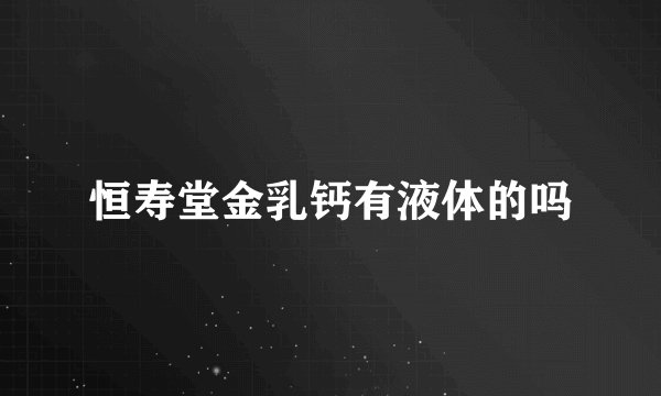 恒寿堂金乳钙有液体的吗