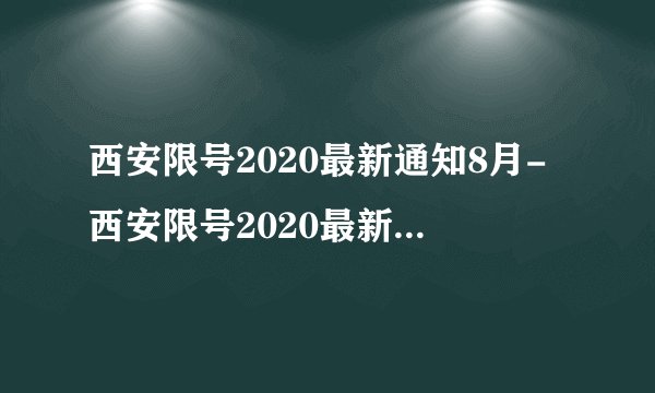 西安限号2020最新通知8月-西安限号2020最新通知7月-飞外网