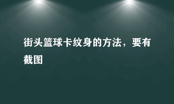 街头篮球卡纹身的方法，要有截图