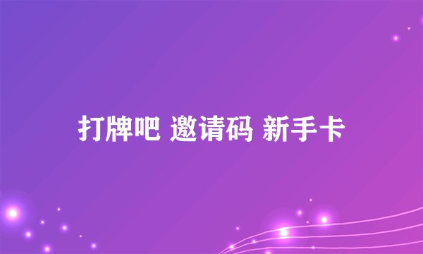 打牌吧 邀请码 新手卡