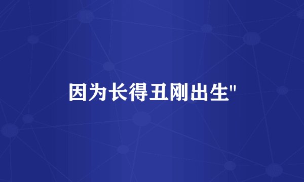 因为长得丑刚出生