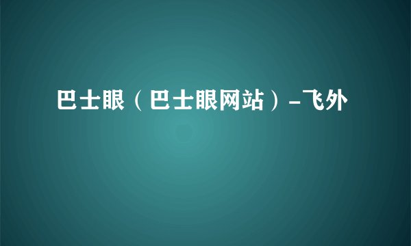 巴士眼（巴士眼网站）-飞外