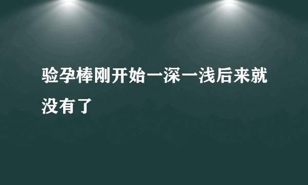 验孕棒刚开始一深一浅后来就没有了