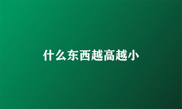 什么东西越高越小