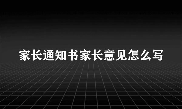 家长通知书家长意见怎么写