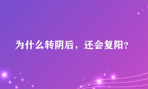 为什么转阴后，还会复阳？