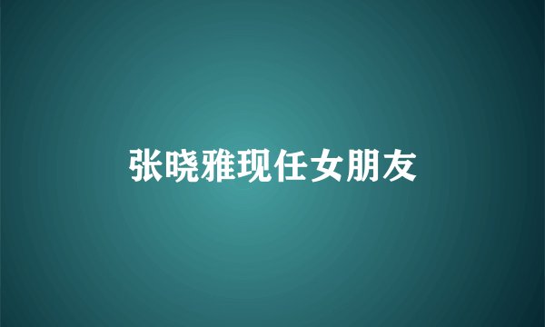 张晓雅现任女朋友