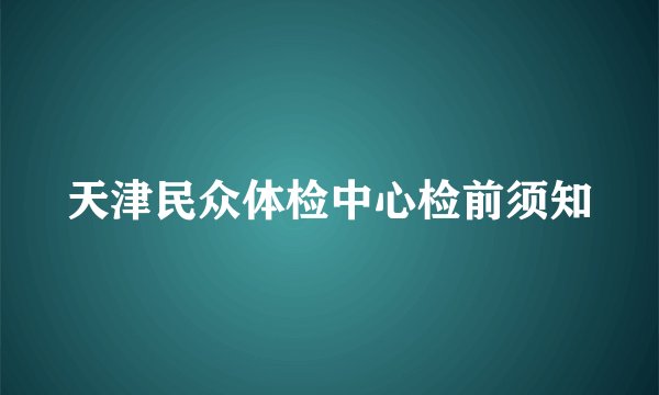 天津民众体检中心检前须知