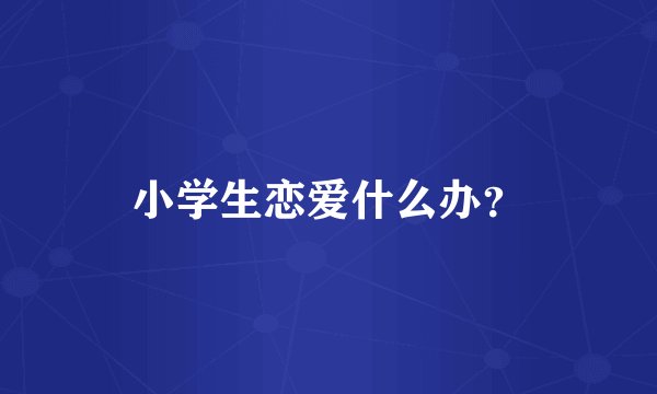 小学生恋爱什么办?