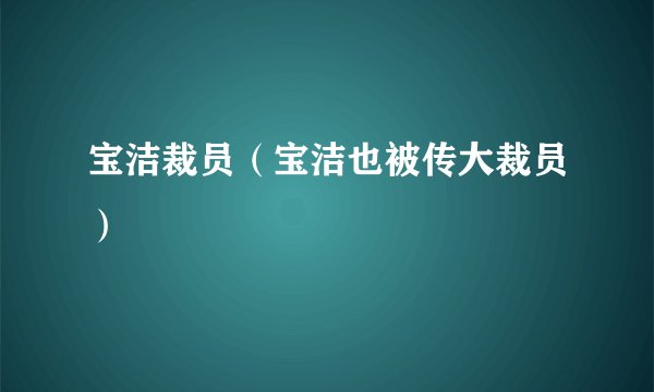宝洁裁员（宝洁也被传大裁员）