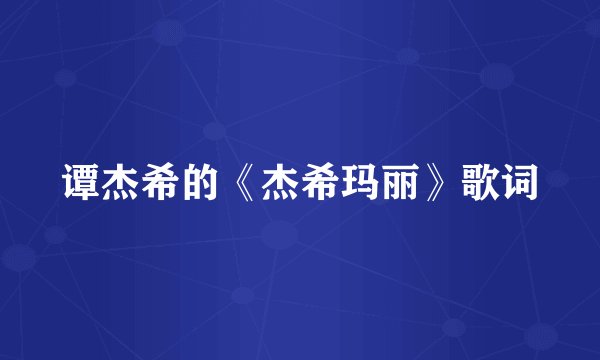 谭杰希的《杰希玛丽》歌词