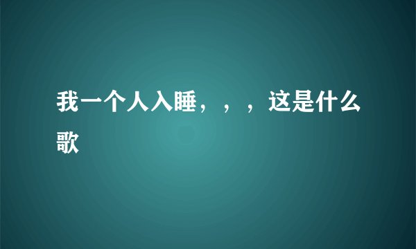 我一个人入睡，，，这是什么歌