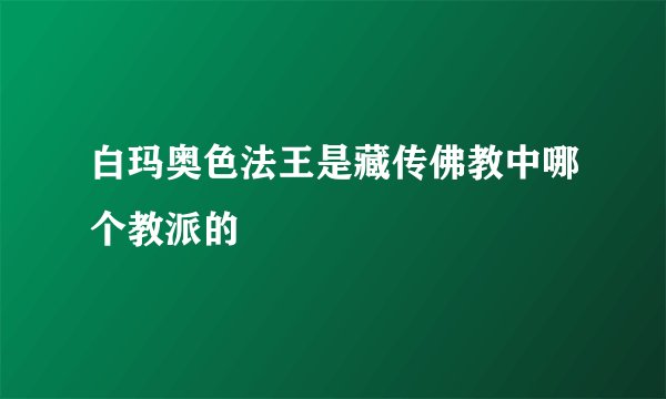 白玛奥色法王是藏传佛教中哪个教派的