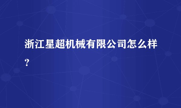 浙江星超机械有限公司怎么样？
