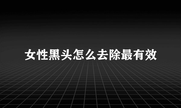 女性黑头怎么去除最有效