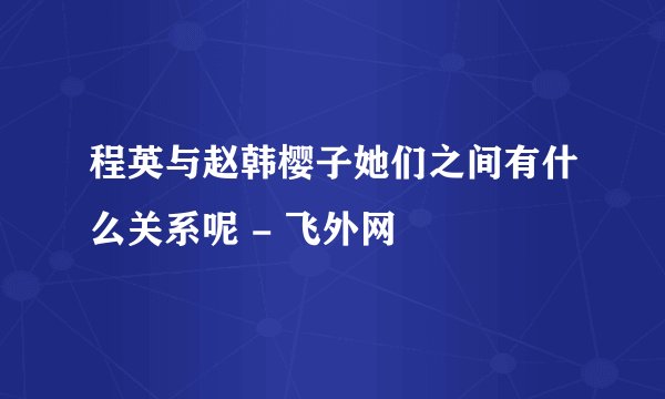 程英与赵韩樱子她们之间有什么关系呢 - 飞外网