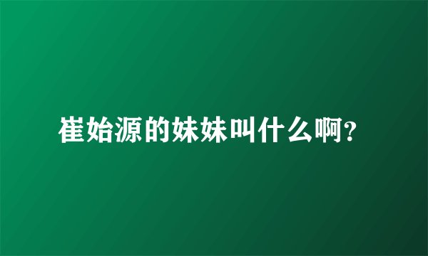 崔始源的妹妹叫什么啊?