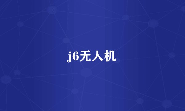 j6无人机