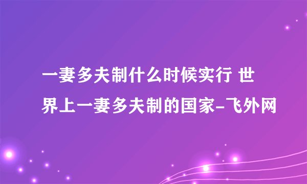 一妻多夫制什么时候实行 世界上一妻多夫制的国家-飞外网