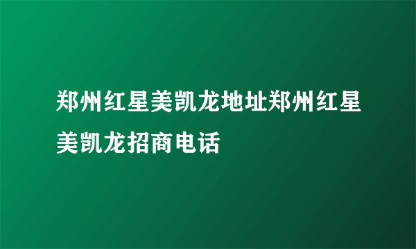 郑州红星美凯龙地址郑州红星美凯龙招商电话