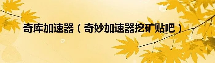 奇库加速器（奇妙加速器挖矿贴吧）