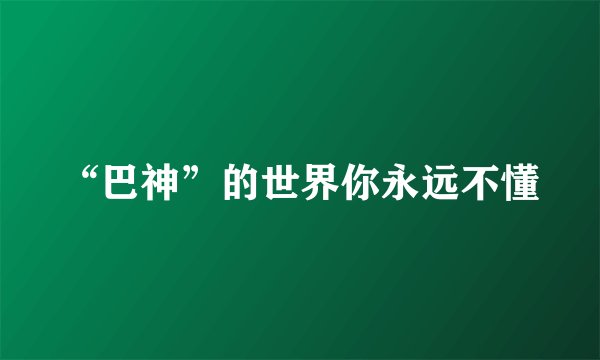 “巴神”的世界你永远不懂