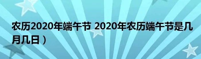 农历2020年端午节 2020年农历端午节是几月几日)