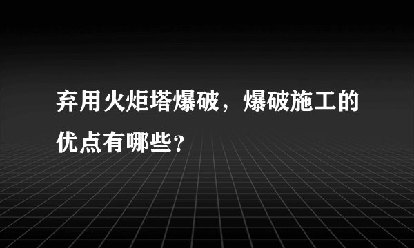 弃用火炬塔爆破,爆破施工的优点有哪些?