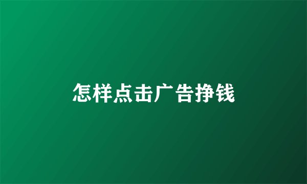 怎样点击广告挣钱