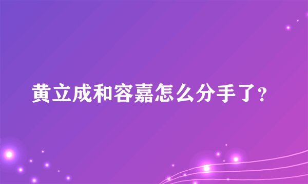 黄立成和容嘉怎么分手了？