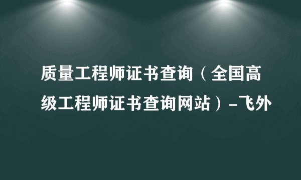 质量工程师证书查询（全国高级工程师证书查询网站）-飞外