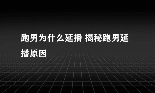 跑男为什么延播 揭秘跑男延播原因