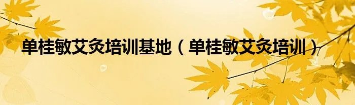 单桂敏艾灸培训基地（单桂敏艾灸培训）