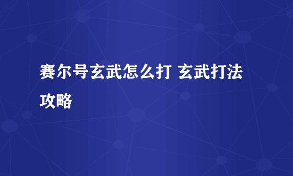 赛尔号玄武怎么打 玄武打法攻略