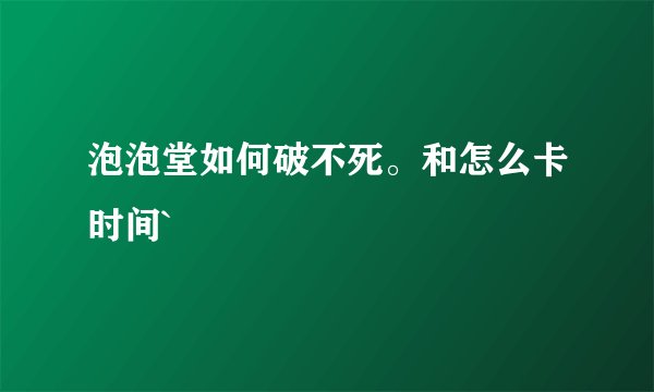 泡泡堂如何破不死。和怎么卡时间`