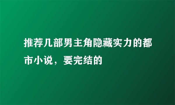 推荐几部男主角隐藏实力的都市小说，要完结的